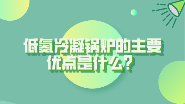 低氮冷凝鍋爐的主要優點是什么？